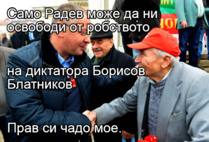 Само Радев може да ни освободи от робството на диктатора Борисов Блатников Прав си чадо мое.