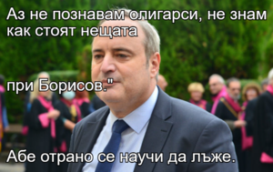 Аз не познавам олигарси, не знам как стоят нещата  при Борисов." Абе отрано се научи да лъже.